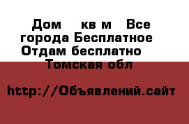 Дом 96 кв м - Все города Бесплатное » Отдам бесплатно   . Томская обл.